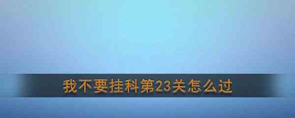 《我不要挂科》第23关通关攻略