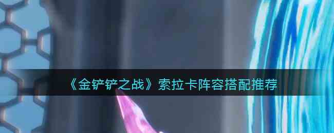 《金铲铲之战》索拉卡阵容搭配推荐