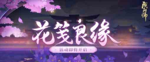 《阴阳师》花笺良缘活动玩法攻略