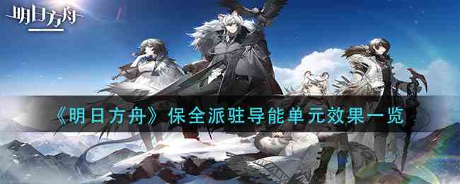 《明日方舟》保全派驻导能单元效果一览