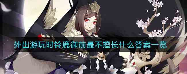 《阴阳师》外出游玩时铃鹿御前最不擅长什么答案一览