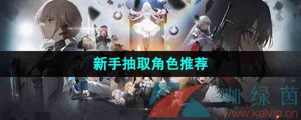 《少女前线2追放》新手抽取角色推荐