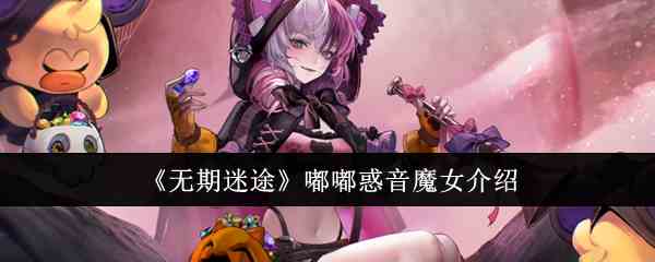 《无期迷途》嘟嘟惑音魔女介绍