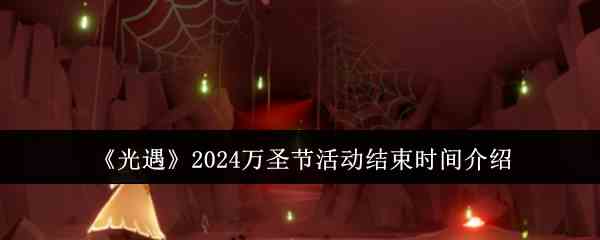 《光遇》2024万圣节活动结束时间介绍