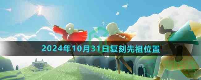 《光遇》2024年10月31日复刻先祖位置