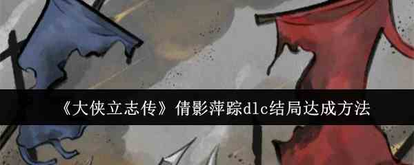 《大侠立志传》倩影萍踪dlc结局达成方法