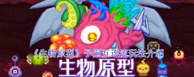 《生物原型》子嗣互连流玩法介绍