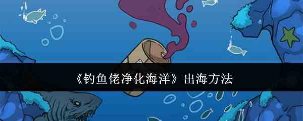 《钓鱼佬净化海洋》出海方法