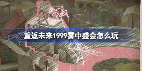 重返未来1999雾中盛会玩法攻略UTTU专栏活动全解析