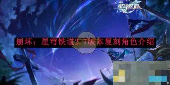 崩坏星穹铁道2.7版复刻角色攻略精选推荐