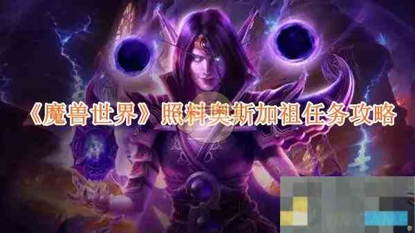 魔兽世界奥斯加祖看护任务攻略