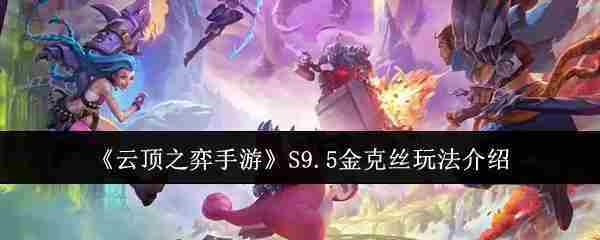 S9.5版本云顶之弈手游金克丝高效攻略