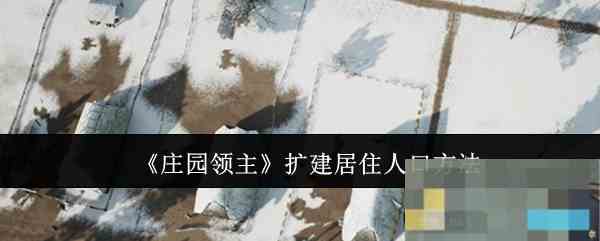 庄园领主快速扩建居住人口攻略