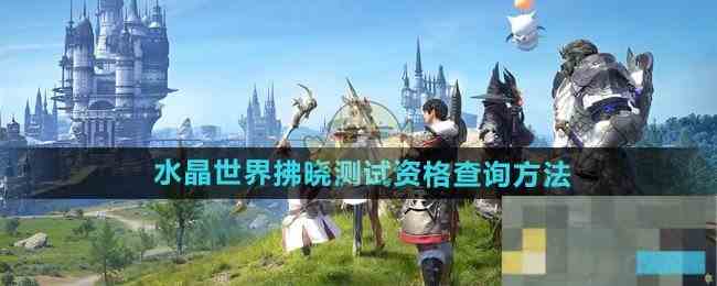 FF14拂晓测试资格快速查询攻略