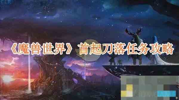 魔兽世界首刀落任务攻略详解