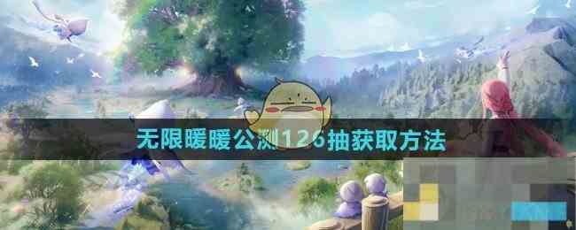 无限暖暖126抽公测快速获取攻略