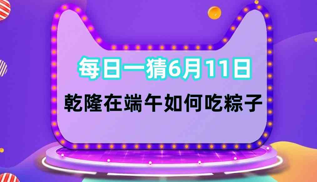 每日一猜6月11日：乾隆在端午怎么吃粽子