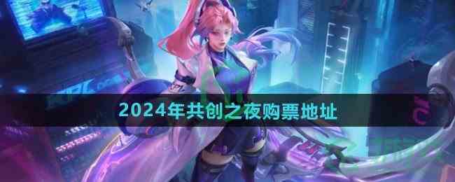 《王者荣耀》2024年共创之夜购票地址