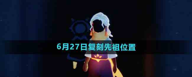 《光遇》2024年6月27日复刻先祖位置一览