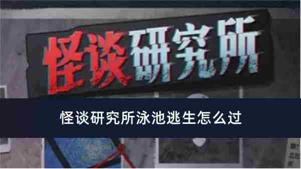 怪谈研究所泳池逃生过关方法推荐