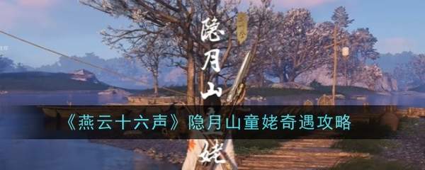 燕云十六声隐月山童姥奇遇怎么做 燕云十六声隐月山童姥奇遇任务流程