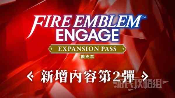 《火焰纹章结合（engage）》DLC第二弹新增内容介绍 DLC2新增纹章士一览