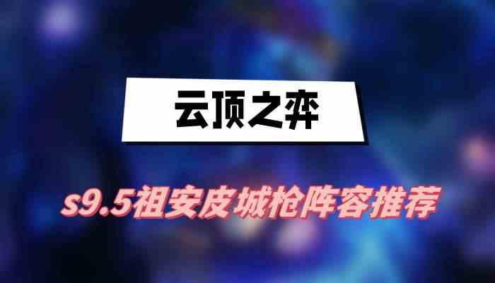 云顶之弈s9.5祖安皮城枪阵容推荐