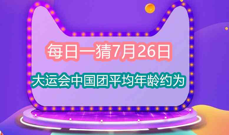 每日一猜7月26日：大运会中国团平均年龄约为