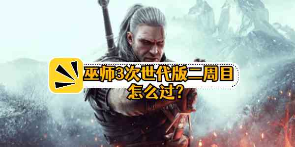 巫师3次世代版二周目怎么过-通关方法