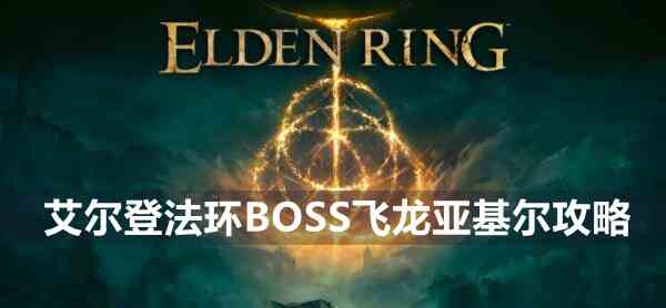 艾尔登法环BOSS飞龙亚基尔攻略