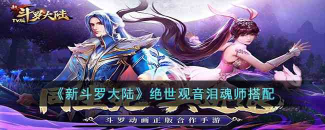 《新斗罗大陆》绝世观音泪魂师搭配