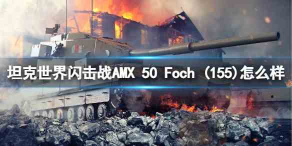 坦克世界闪击战AMX-50-Foch-(155)如何样-AMX-50-Foch-(155)坦克图鉴