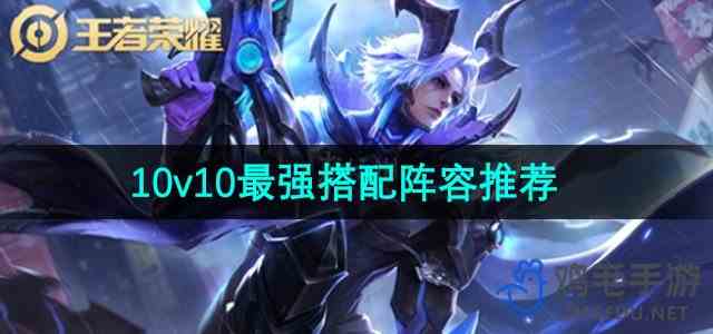 《王者荣耀》10v10模式最强搭配阵容介绍