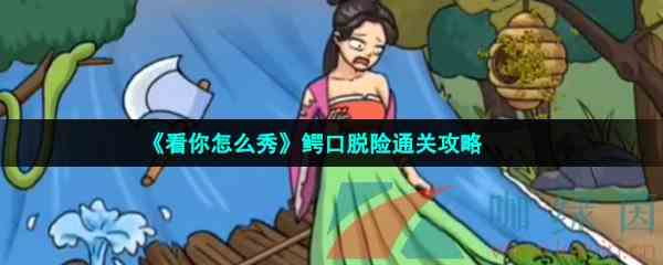 《看你怎么秀》鳄口脱险通关攻略