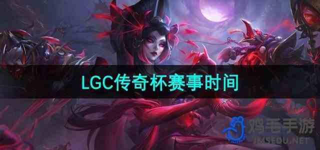 《英雄联盟》LGC传奇杯赛事时间推荐