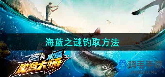 《欢乐钓鱼大师》海蓝之谜钓取流程