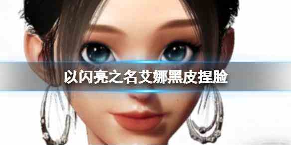 《以闪亮之名》艾娜黑皮捏脸