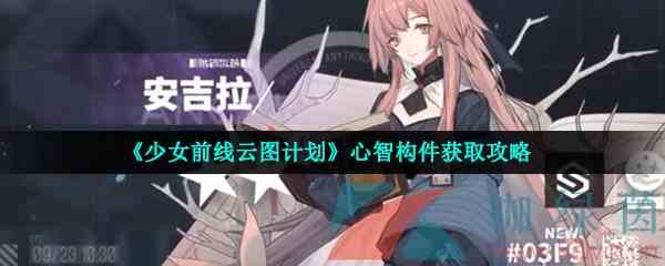 《少女前线云图计划》心智构件获取攻略