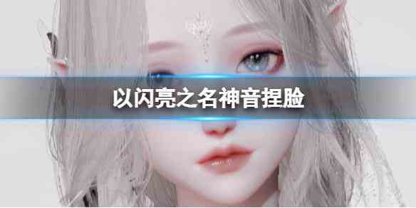 《以闪亮之名》神音捏脸