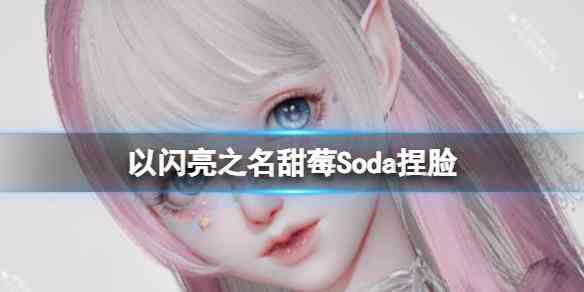 《以闪亮之名》甜莓Soda捏脸