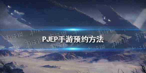 《PJEP手游》预约方法