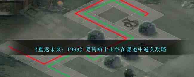 《重返未来1999》晃铃响于山谷在谦逊中通关攻略