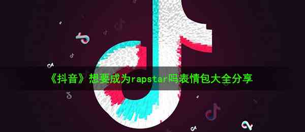 《抖音》想要成为rapstar吗表情包大全分享