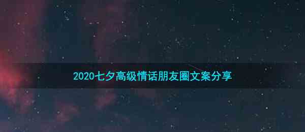 2020七夕高级情话朋友圈文案分享