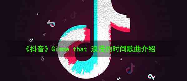 《抖音》Gimme that 浪漫的时间Gimme that 炙热的视线歌曲介绍