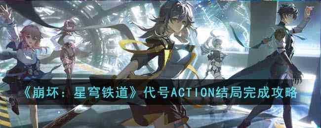 《崩坏星穹铁道》代号ACTION结局完成攻略