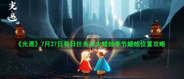 《光遇》7月27日每日任务及大蜡烛季节蜡烛位置攻略