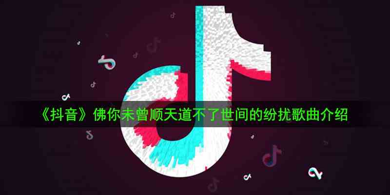 《抖音》佛你未曾顺天道不了世间的纷扰歌曲介绍