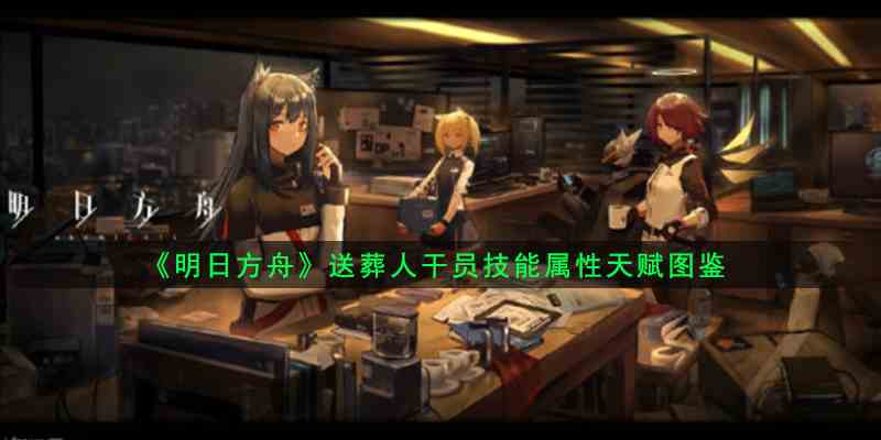 《明日方舟》送葬人干员技能属性天赋图鉴