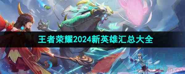 《王者荣耀》2024年新英雄汇总大全